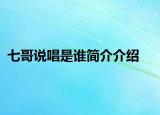 七哥說唱是誰簡(jiǎn)介介紹