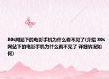 80s網(wǎng)站下的電影手機(jī)為什么看不見(jiàn)了(介紹 80s網(wǎng)站下的電影手機(jī)為什么看不見(jiàn)了 詳細(xì)情況如何)
