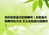 如何去除室內(nèi)的煙熏味（去除室內(nèi)煙熏味的方法 怎么去除室內(nèi)煙熏味）