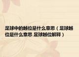 足球中的越位是什么意思（足球越位是什么意思 足球越位解釋?zhuān)? /></span></a>
                        <h2><a href=