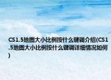 CS1.5地圖大小比例按什么鍵調(diào)介紹(CS1.5地圖大小比例按什么鍵調(diào)詳細(xì)情況如何)