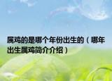 屬雞的是哪個年份出生的（哪年出生屬雞簡介介紹）