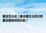 星坐怎么說（星坐是怎么劃分的 星坐是如何劃分的）