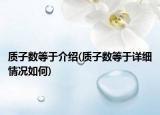 質(zhì)子數(shù)等于介紹(質(zhì)子數(shù)等于詳細(xì)情況如何)