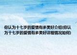 你認為十七歲的愛情有多美好介紹(你認為十七歲的愛情有多美好詳細情況如何)