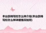 豐臺凱特駕校怎么樣介紹(豐臺凱特駕校怎么樣詳細(xì)情況如何)