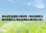 奧運(yùn)冠軍金牌的主要材質(zhì)（奧運(yùn)金牌的主要材質(zhì)是什么 奧運(yùn)金牌的主要材質(zhì)介紹）