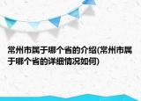常州市屬于哪個省的介紹(常州市屬于哪個省的詳細情況如何)
