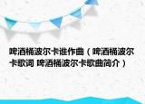 啤酒桶波爾卡誰(shuí)作曲（啤酒桶波爾卡歌詞 啤酒桶波爾卡歌曲簡(jiǎn)介）