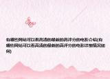 有哪些網站可以看高清的最新的高評分的電影介紹(有哪些網站可以看高清的最新的高評分的電影詳細情況如何)