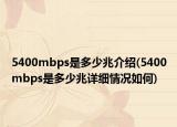 5400mbps是多少兆介紹(5400mbps是多少兆詳細(xì)情況如何)