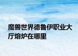 魔獸世界德魯伊職業(yè)大廳熔爐在哪里