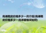南通租房?jī)r(jià)格多少一月介紹(南通租房?jī)r(jià)格多少一月詳細(xì)情況如何)