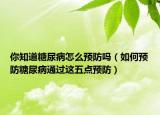 你知道糖尿病怎么預(yù)防嗎（如何預(yù)防糖尿病通過(guò)這五點(diǎn)預(yù)防）