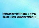 裝修隔墻用什么材料最好（客廳隔墻用什么材料 隔墻選哪種材料好）