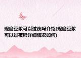 現(xiàn)磨豆?jié){可以過夜嗎介紹(現(xiàn)磨豆?jié){可以過夜嗎詳細情況如何)
