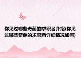 你見過哪些奇葩的求職者介紹(你見過哪些奇葩的求職者詳細情況如何)