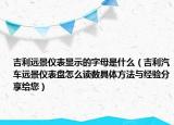 吉利遠(yuǎn)景儀表顯示的字母是什么（吉利汽車遠(yuǎn)景儀表盤怎么讀數(shù)具體方法與經(jīng)驗(yàn)分享給您）