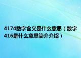4174數(shù)字含義是什么意思（數(shù)字416是什么意思簡介介紹）