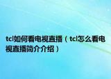 tcl如何看電視直播（tcl怎么看電視直播簡介介紹）