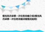 橙光風(fēng)月錄第一次任務(wù)攻略介紹(橙光風(fēng)月錄第一次任務(wù)攻略詳細(xì)情況如何)