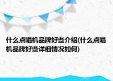 什么點唱機品牌好些介紹(什么點唱機品牌好些詳細情況如何)