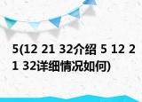 5(12 21 32介紹 5 12 21 32詳細(xì)情況如何)