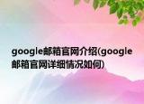 google郵箱官網(wǎng)介紹(google郵箱官網(wǎng)詳細(xì)情況如何)