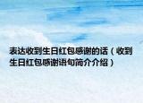 表達(dá)收到生日紅包感謝的話（收到生日紅包感謝語句簡介介紹）