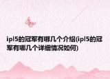 ipl5的冠軍有哪幾個(gè)介紹(ipl5的冠軍有哪幾個(gè)詳細(xì)情況如何)