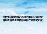 適合情侶看的增進(jìn)感情的電影介紹(適合情侶看的增進(jìn)感情的電影詳細(xì)情況如何)