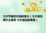 七夕節(jié)送花代表的意義（七夕送花有什么意思 七夕送花的寓意）