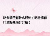 吃金橘子有什么好處（吃金橘有什么好處簡介介紹）