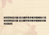 如何選購(gòu)顯示器(顯示器所有參數(shù)詳細(xì)揭秘介紹 如何選購(gòu)顯示器 顯示器所有參數(shù)詳細(xì)揭秘詳細(xì)情況如何)