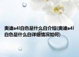 奧迪a4l白色是什么白介紹(奧迪a4l白色是什么白詳細(xì)情況如何)