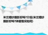 米蘭婚紗攝影好嗎?介紹(米蘭婚紗攝影好嗎?詳細情況如何)