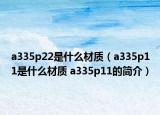 a335p22是什么材質(zhì)（a335p11是什么材質(zhì) a335p11的簡介）