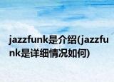 jazzfunk是介紹(jazzfunk是詳細情況如何)