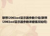聯(lián)想l2061wd顯示器參數(shù)介紹(聯(lián)想l2061wd顯示器參數(shù)詳細(xì)情況如何)