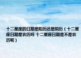 十二星座的日期是陽(yáng)歷還是陰歷（十二星座日期是農(nóng)歷嗎 十二星座日期是不是農(nóng)歷呢）