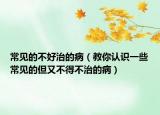 常見(jiàn)的不好治的?。ń棠阏J(rèn)識(shí)一些常見(jiàn)的但又不得不治的?。? /></span></a>
                        <h2><a href=