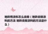 地磚有涂料怎么去除（地磚去除涂料的方法 地磚去除涂料的方法是什么）