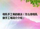 母乳手工皂的做法（怎么用母乳做手工皂簡介介紹）