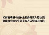 如何畫動漫中的女生緊身胸衣介紹(如何畫動漫中的女生緊身胸衣詳細(xì)情況如何)