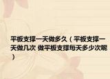 平板支撐一天做多久（平板支撐一天做幾次 做平板支撐每天多少次呢）