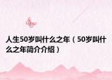 人生50歲叫什么之年（50歲叫什么之年簡介介紹）