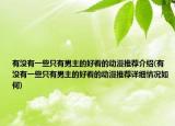 有沒有一些只有男主的好看的動(dòng)漫推薦介紹(有沒有一些只有男主的好看的動(dòng)漫推薦詳細(xì)情況如何)