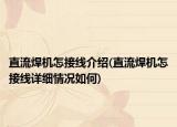 直流焊機怎接線介紹(直流焊機怎接線詳細(xì)情況如何)