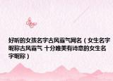 好聽的女孩名字古風(fēng)霸氣網(wǎng)名（女生名字昵稱古風(fēng)霸氣 十分唯美有詩意的女生名字昵稱）