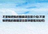不要躲避我的眼睛諧音版介紹(不要躲避我的眼睛諧音版詳細(xì)情況如何)